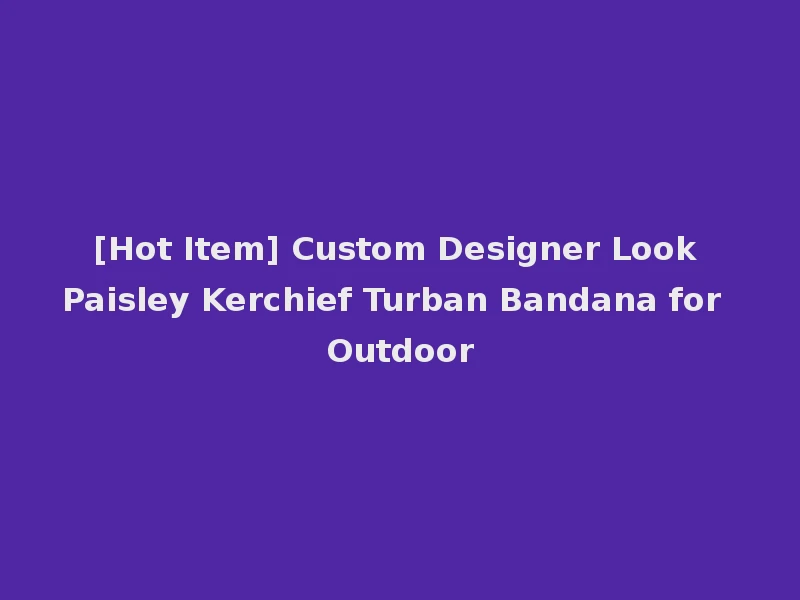[Hot Item] Custom Designer Look Paisley Kerchief Turban Bandana for Outdoor