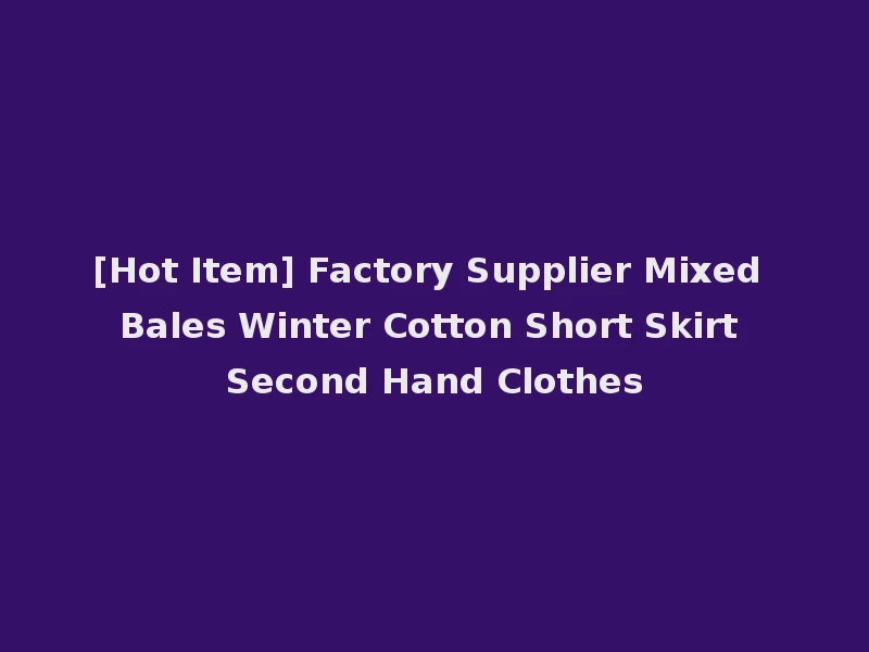 [Hot Item] Factory Supplier Mixed Bales Winter Cotton Short Skirt Second Hand Clothes