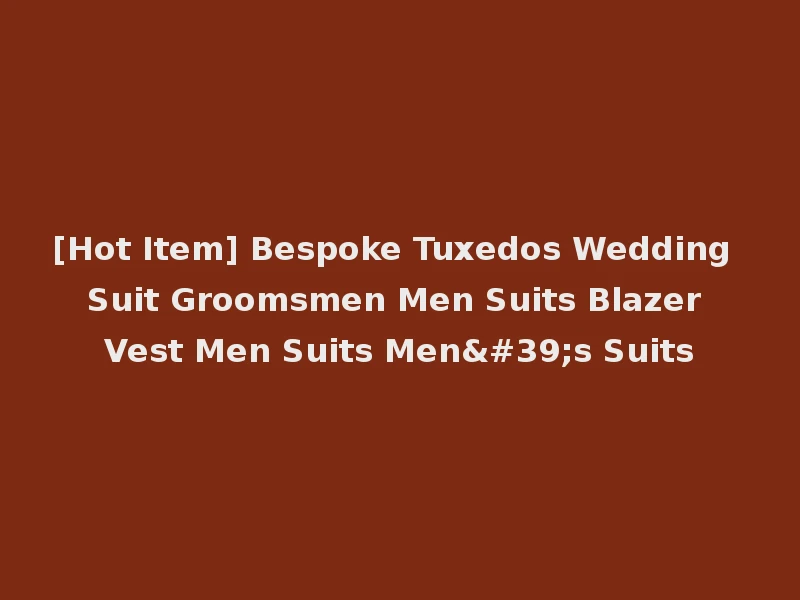 [Hot Item] Bespoke Tuxedos Wedding Suit Groomsmen Men Suits Blazer Vest Men Suits Men's Suits