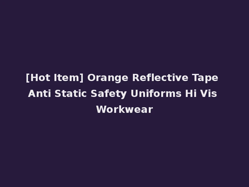 [Hot Item] Orange Reflective Tape Anti Static Safety Uniforms Hi Vis Workwear