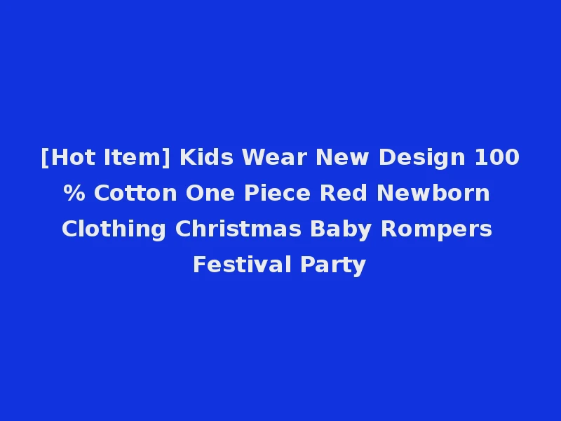 [Hot Item] Kids Wear New Design 100% Cotton One Piece Red Newborn Clothing Christmas Baby Rompers Festival Party