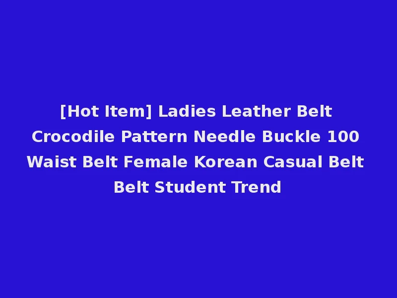 [Hot Item] Ladies Leather Belt Crocodile Pattern Needle Buckle 100 Waist Belt Female Korean Casual Belt Belt Student Trend