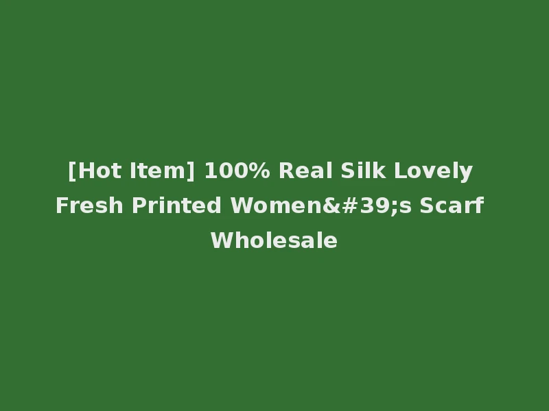 [Hot Item] 100% Real Silk Lovely Fresh Printed Women's Scarf Wholesale