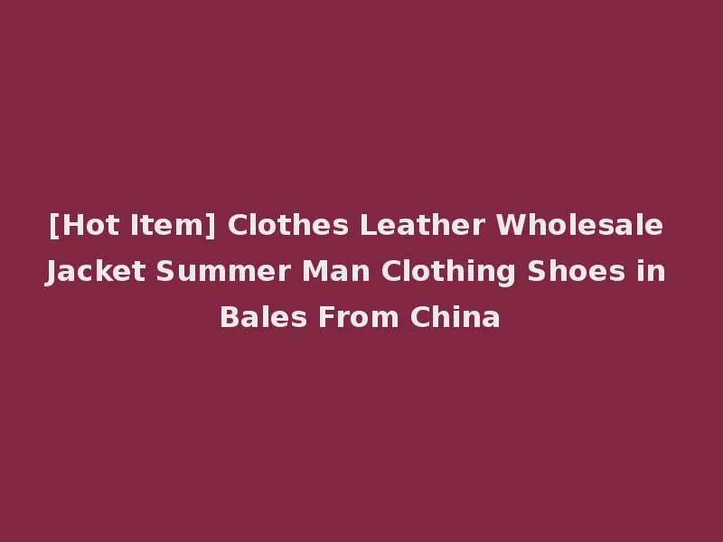 [Hot Item] Clothes Leather Wholesale Jacket Summer Man Clothing Shoes in Bales From China