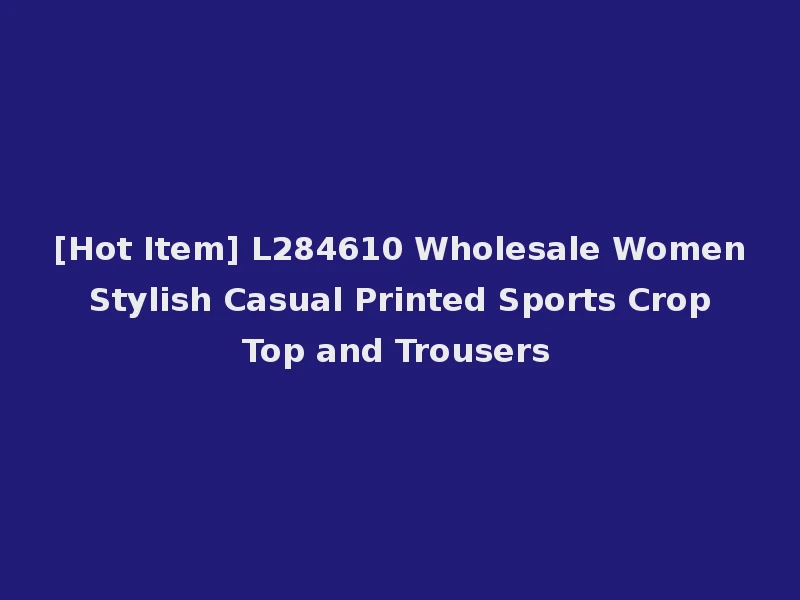 [Hot Item] L284610 Wholesale Women Stylish Casual Printed Sports Crop Top and Trousers
