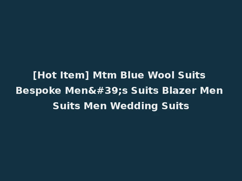 [Hot Item] Mtm Blue Wool Suits Bespoke Men's Suits Blazer Men Suits Men Wedding Suits