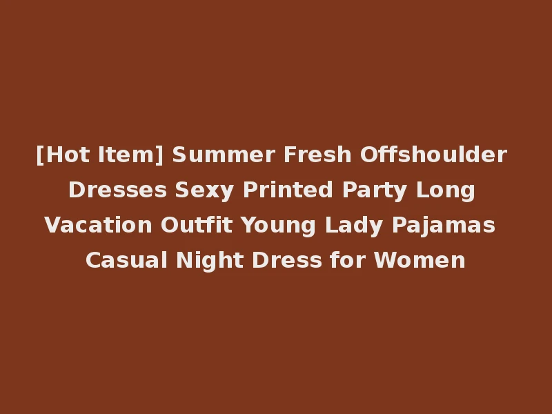 [Hot Item] Summer Fresh Offshoulder Dresses Sexy Printed Party Long Vacation Outfit Young Lady Pajamas Casual Night Dress for Women