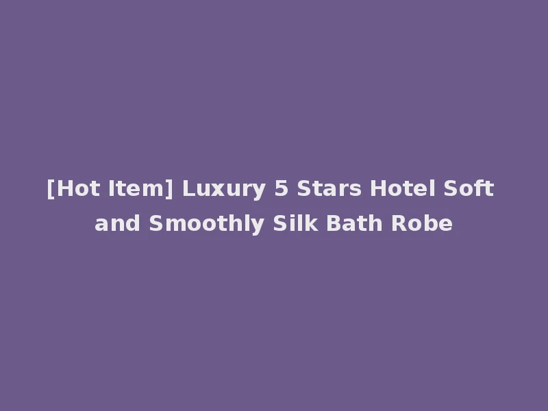 [Hot Item] Luxury 5 Stars Hotel Soft and Smoothly Silk Bath Robe