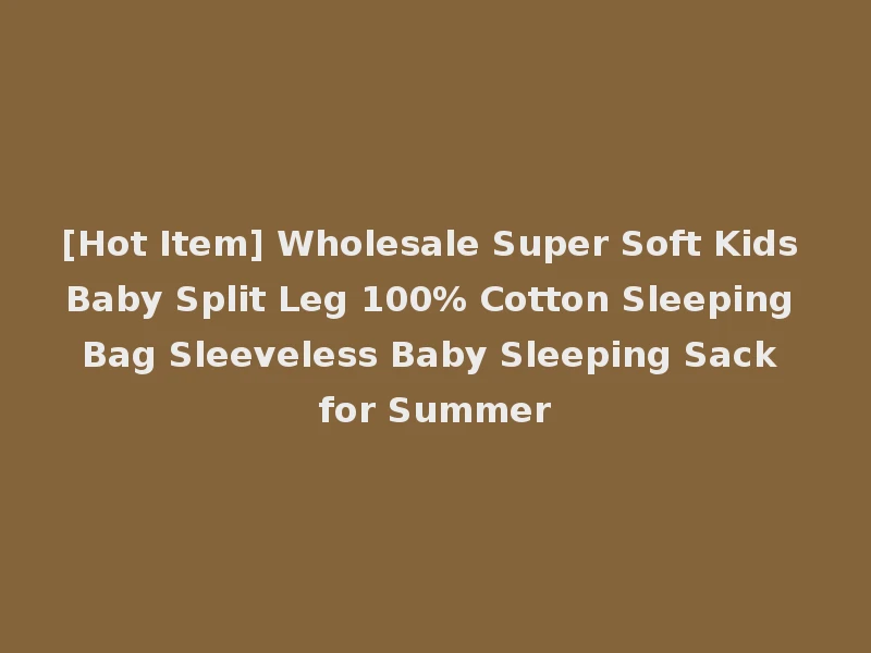[Hot Item] Wholesale Super Soft Kids Baby Split Leg 100% Cotton Sleeping Bag Sleeveless Baby Sleeping Sack for Summer