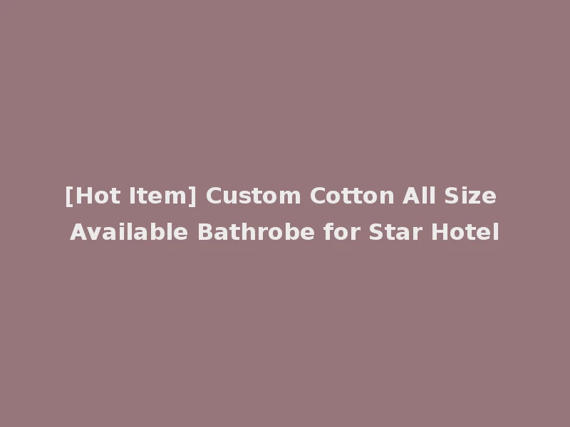 [Hot Item] Custom Cotton All Size Available Bathrobe for Star Hotel