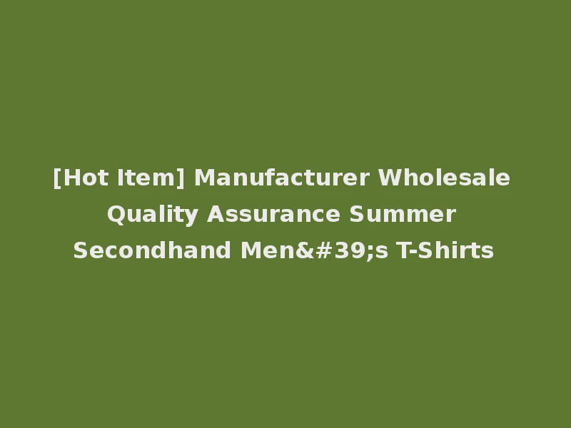 [Hot Item] Manufacturer Wholesale Quality Assurance Summer Secondhand Men's T-Shirts