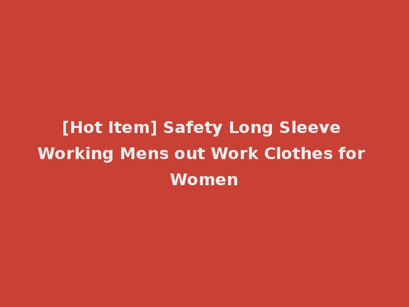 [Hot Item] Safety Long Sleeve Working Mens out Work Clothes for Women