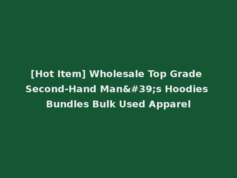 [Hot Item] Wholesale Top Grade Second-Hand Man's Hoodies Bundles Bulk Used Apparel