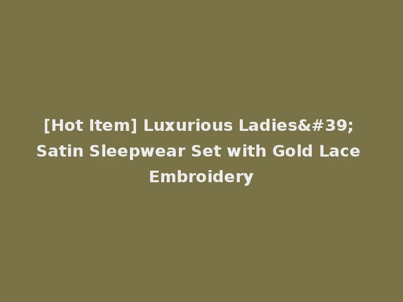 [Hot Item] Luxurious Ladies' Satin Sleepwear Set with Gold Lace Embroidery