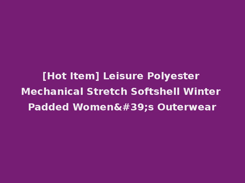 [Hot Item] Leisure Polyester Mechanical Stretch Softshell Winter Padded Women's Outerwear