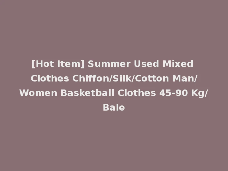 [Hot Item] Summer Used Mixed Clothes Chiffon/Silk/Cotton Man/Women Basketball Clothes 45-90 Kg/Bale