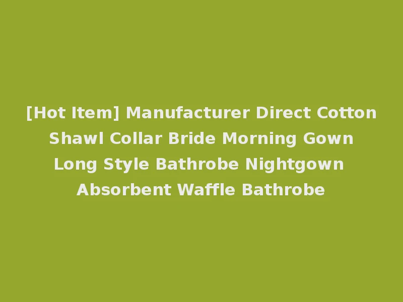 [Hot Item] Manufacturer Direct Cotton Shawl Collar Bride Morning Gown Long Style Bathrobe Nightgown Absorbent Waffle Bathrobe