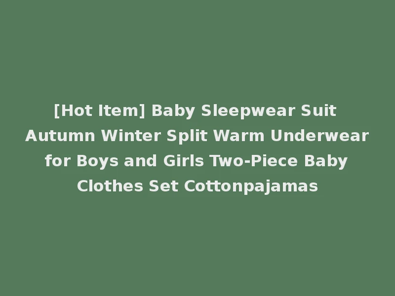 [Hot Item] Baby Sleepwear Suit Autumn Winter Split Warm Underwear for Boys and Girls Two-Piece Baby Clothes Set Cottonpajamas