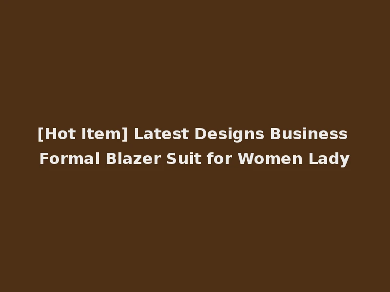 [Hot Item] Latest Designs Business Formal Blazer Suit for Women Lady
