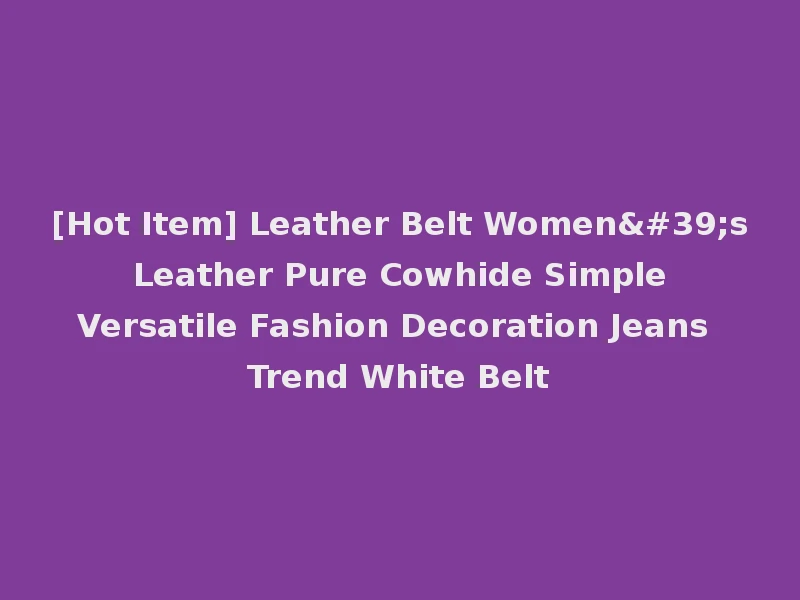 [Hot Item] Leather Belt Women's Leather Pure Cowhide Simple Versatile Fashion Decoration Jeans Trend White Belt