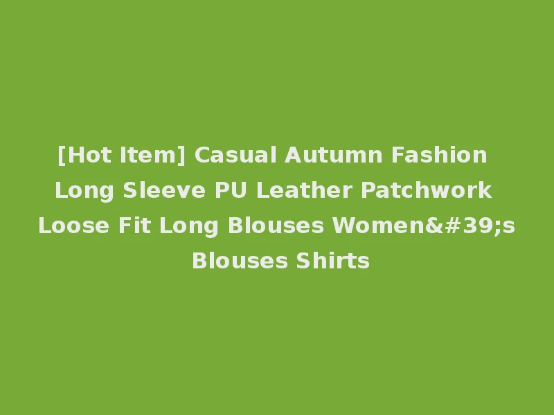 [Hot Item] Casual Autumn Fashion Long Sleeve PU Leather Patchwork Loose Fit Long Blouses Women's Blouses Shirts