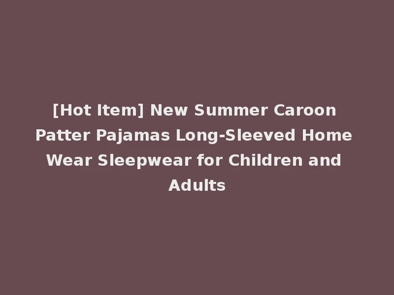 [Hot Item] New Summer Caroon Patter Pajamas Long-Sleeved Home Wear Sleepwear for Children and Adults