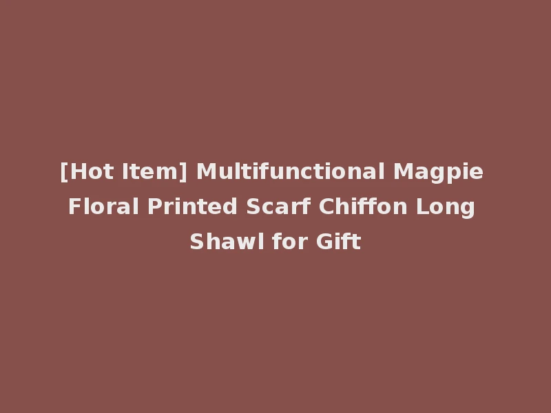 [Hot Item] Multifunctional Magpie Floral Printed Scarf Chiffon Long Shawl for Gift