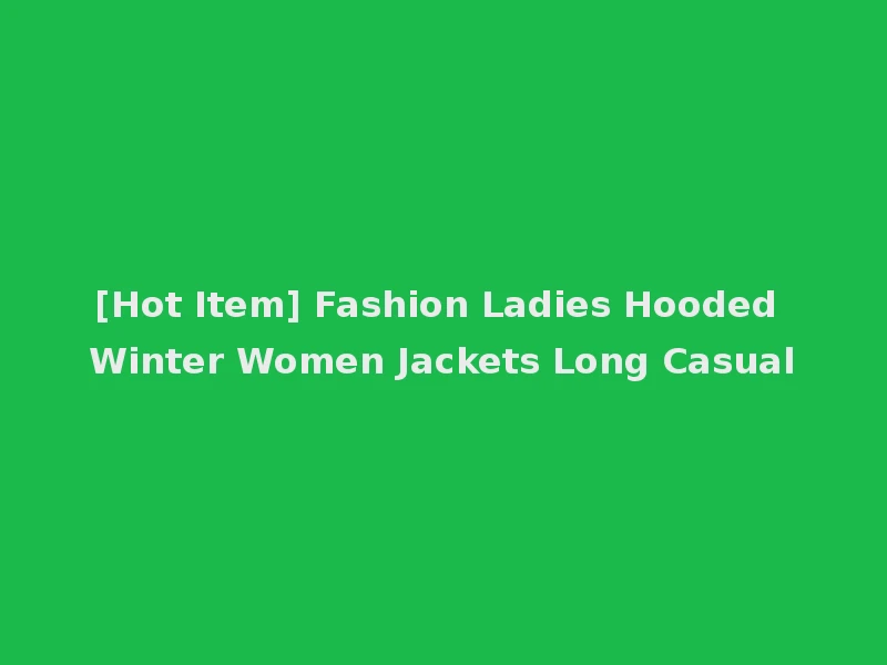 [Hot Item] Fashion Ladies Hooded Winter Women Jackets Long Casual