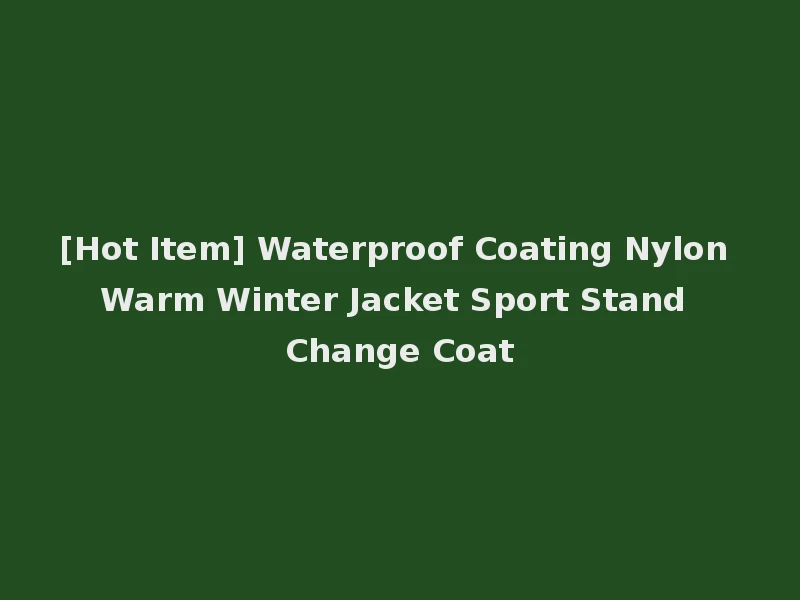 [Hot Item] Waterproof Coating Nylon Warm Winter Jacket Sport Stand Change Coat