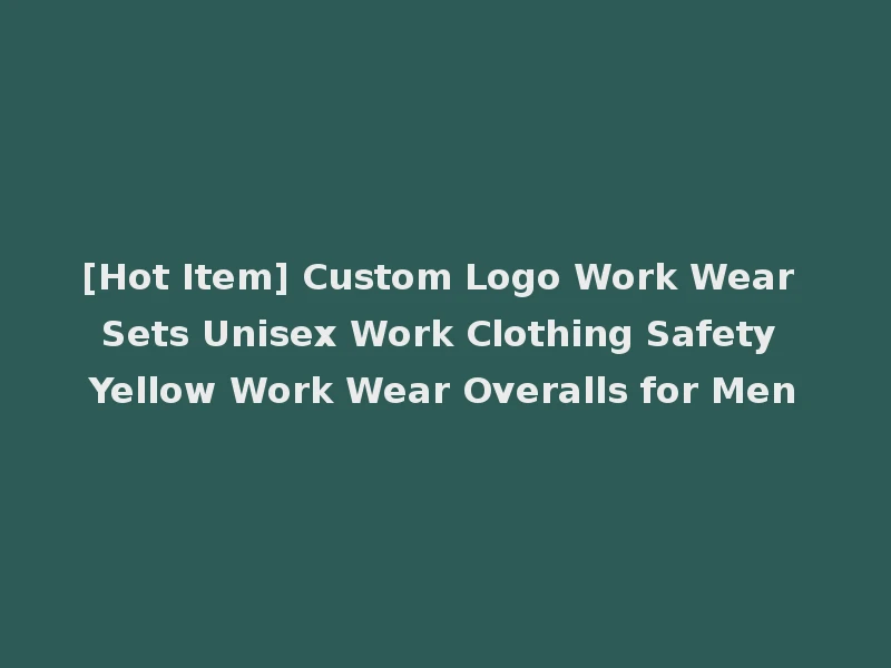 [Hot Item] Custom Logo Work Wear Sets Unisex Work Clothing Safety Yellow Work Wear Overalls for Men