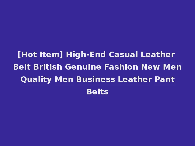 [Hot Item] High-End Casual Leather Belt British Genuine Fashion New Men Quality Men Business Leather Pant Belts