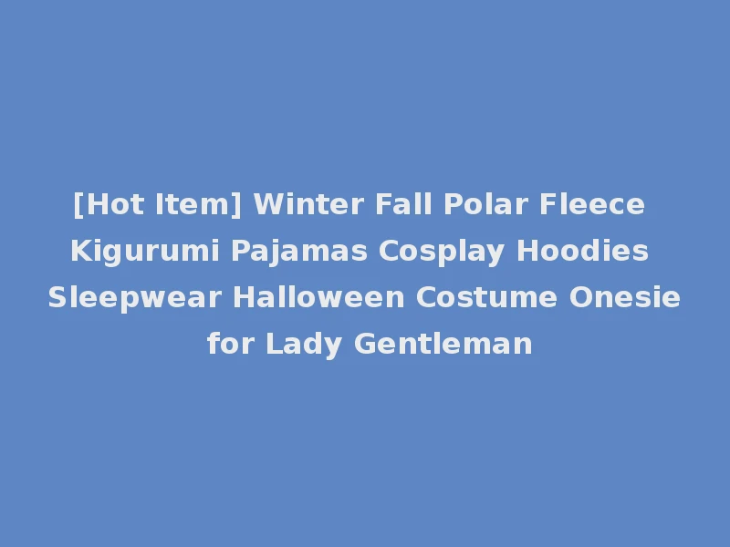[Hot Item] Winter Fall Polar Fleece Kigurumi Pajamas Cosplay Hoodies Sleepwear Halloween Costume Onesie for Lady Gentleman
