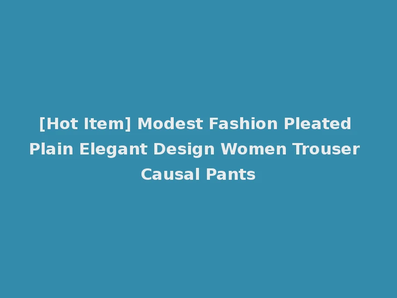 [Hot Item] Modest Fashion Pleated Plain Elegant Design Women Trouser Causal Pants