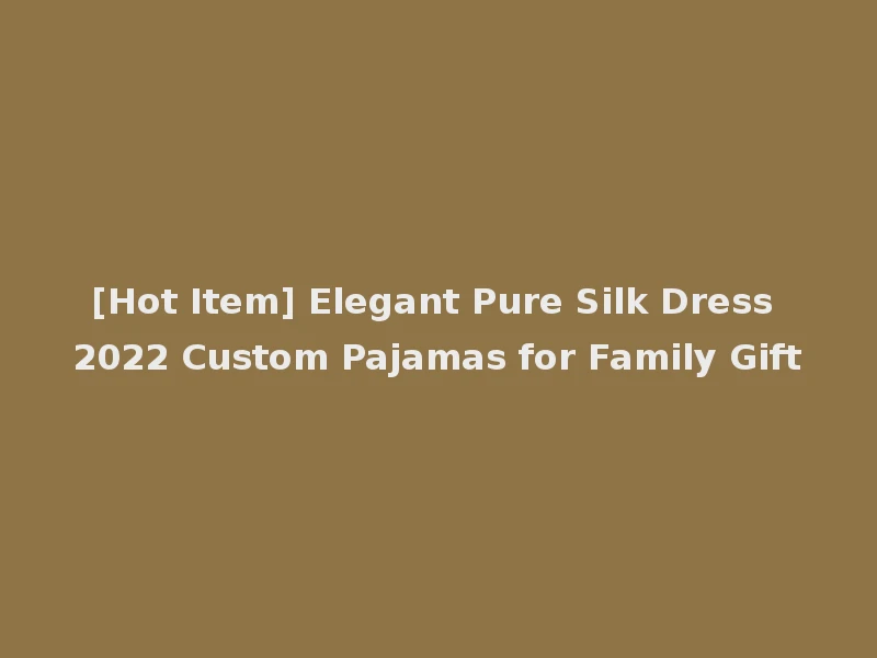 [Hot Item] Elegant Pure Silk Dress 2022 Custom Pajamas for Family Gift