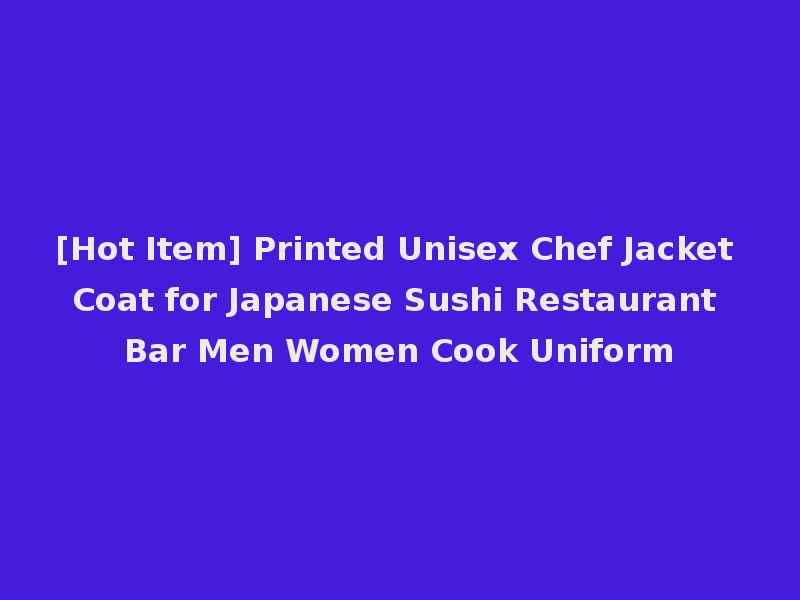 [Hot Item] Printed Unisex Chef Jacket Coat for Japanese Sushi Restaurant Bar Men Women Cook Uniform