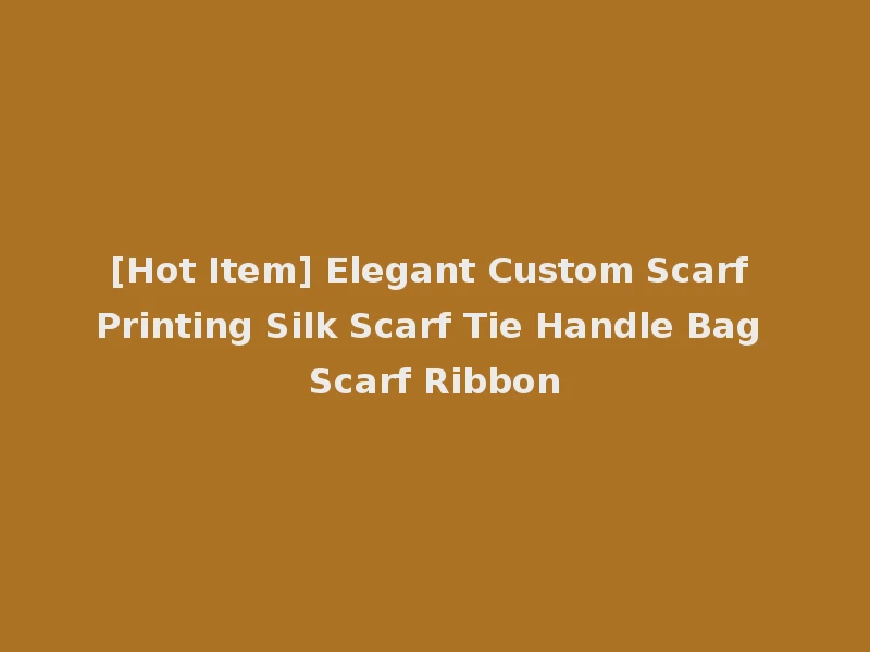 [Hot Item] Elegant Custom Scarf Printing Silk Scarf Tie Handle Bag Scarf Ribbon
