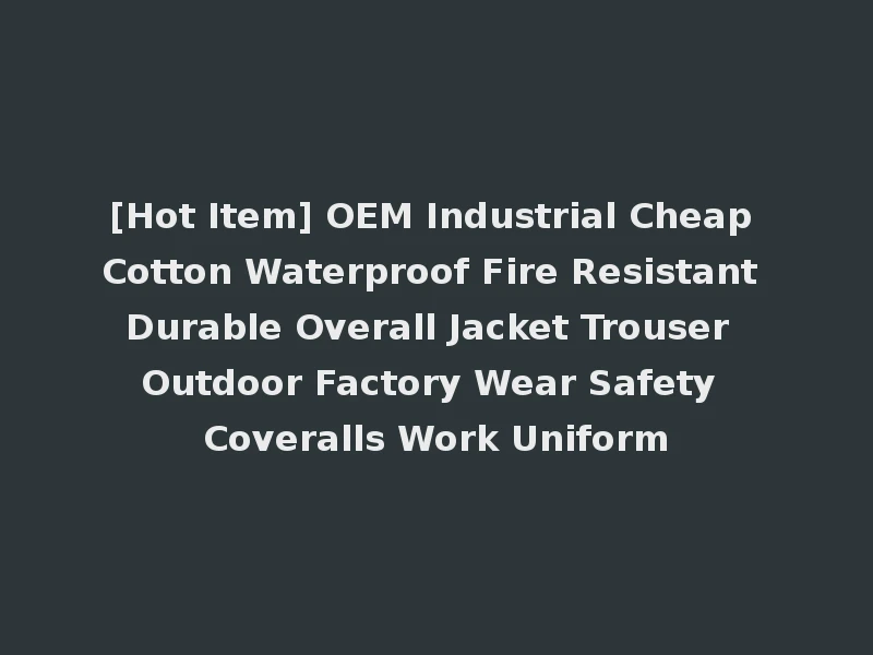 [Hot Item] OEM Industrial Cheap Cotton Waterproof Fire Resistant Durable Overall Jacket Trouser Outdoor Factory Wear Safety Coveralls Work Uniform