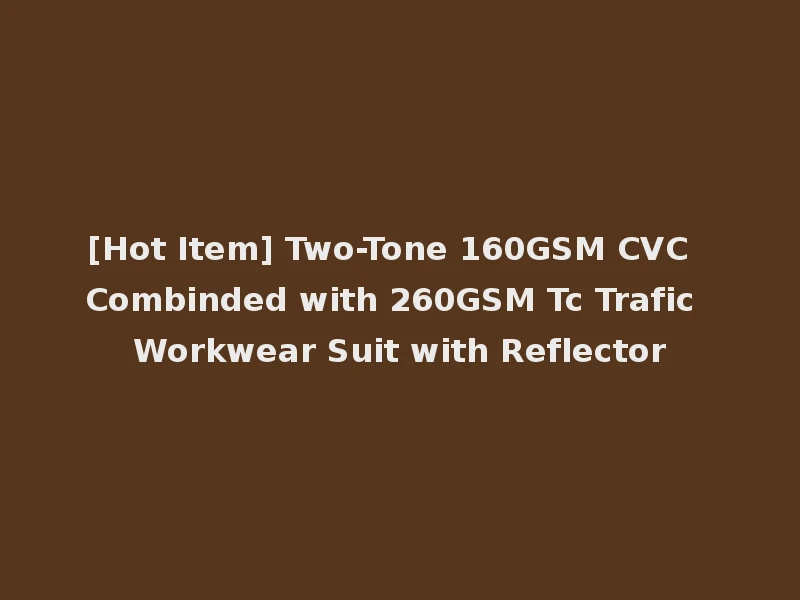 [Hot Item] Two-Tone 160GSM CVC Combinded with 260GSM Tc Trafic Workwear Suit with Reflector