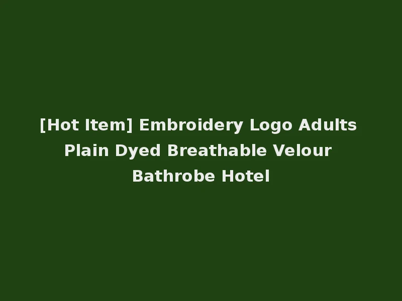 [Hot Item] Embroidery Logo Adults Plain Dyed Breathable Velour Bathrobe Hotel