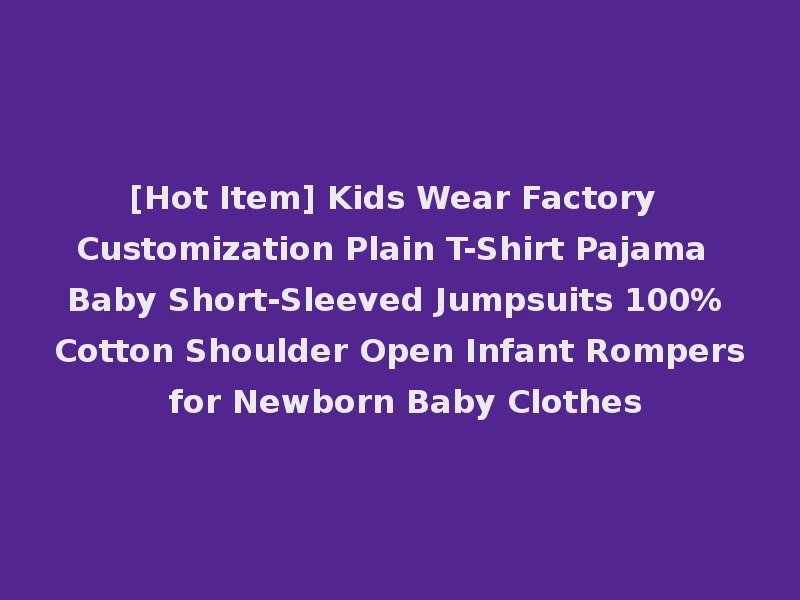 [Hot Item] Kids Wear Factory Customization Plain T-Shirt Pajama Baby Short-Sleeved Jumpsuits 100% Cotton Shoulder Open Infant Rompers for Newborn Baby Clothes