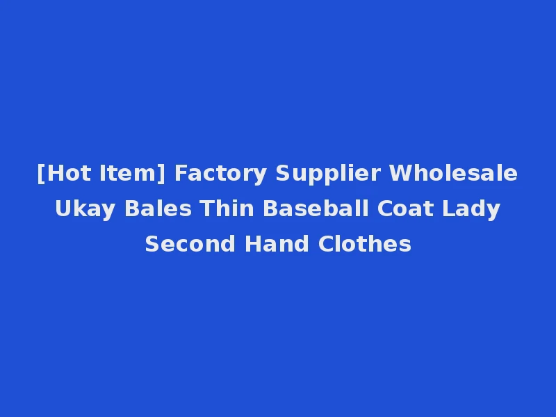[Hot Item] Factory Supplier Wholesale Ukay Bales Thin Baseball Coat Lady Second Hand Clothes