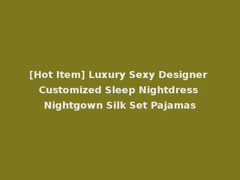 [Hot Item] Luxury Sexy Designer Customized Sleep Nightdress Nightgown Silk Set Pajamas
