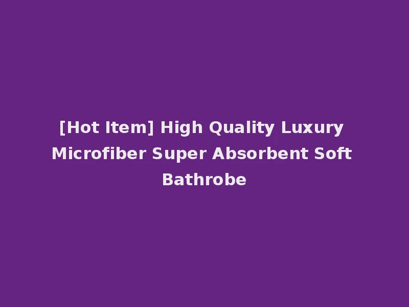 [Hot Item] High Quality Luxury Microfiber Super Absorbent Soft Bathrobe