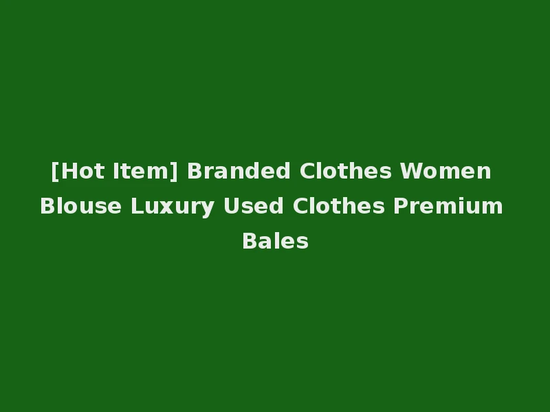 [Hot Item] Branded Clothes Women Blouse Luxury Used Clothes Premium Bales
