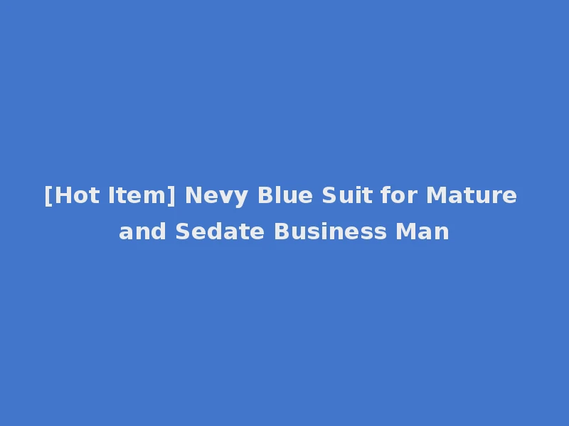 [Hot Item] Nevy Blue Suit for Mature and Sedate Business Man