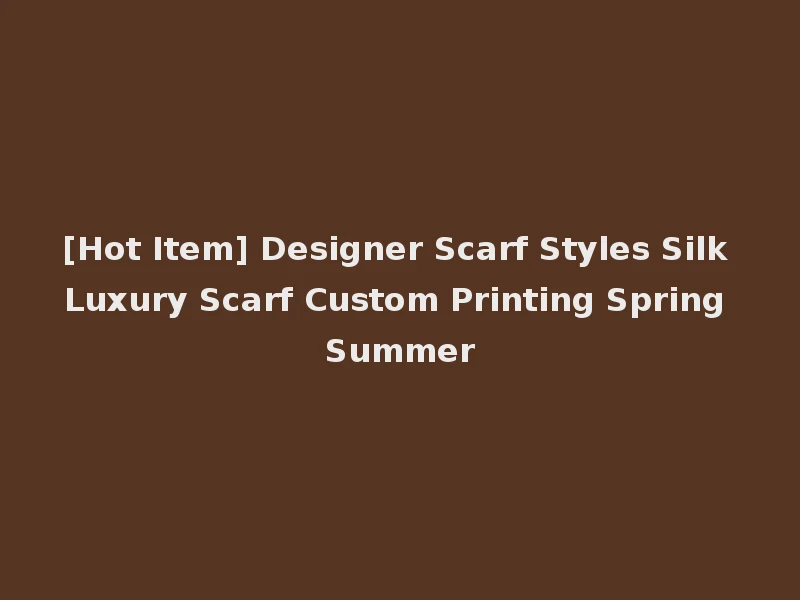 [Hot Item] Designer Scarf Styles Silk Luxury Scarf Custom Printing Spring Summer