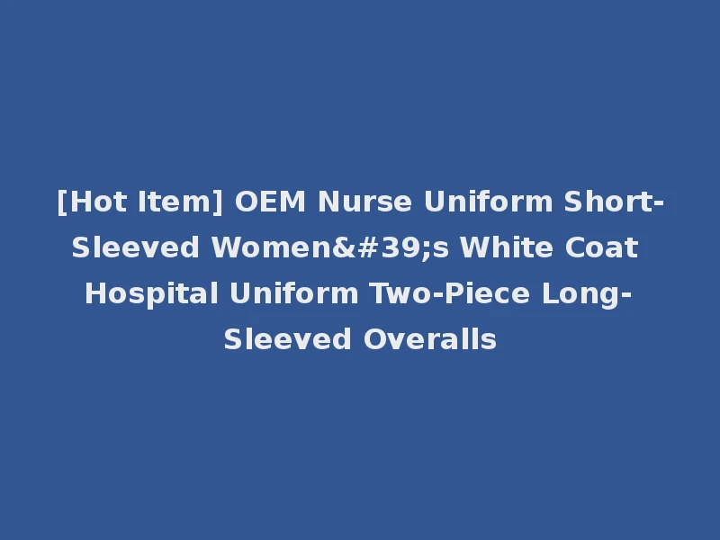 [Hot Item] OEM Nurse Uniform Short-Sleeved Women's White Coat Hospital Uniform Two-Piece Long-Sleeved Overalls