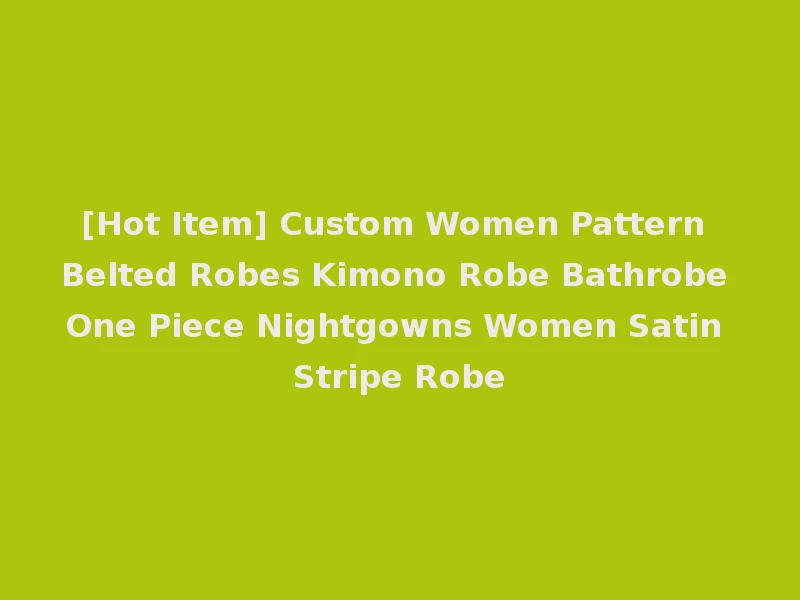 [Hot Item] Custom Women Pattern Belted Robes Kimono Robe Bathrobe One Piece Nightgowns Women Satin Stripe Robe