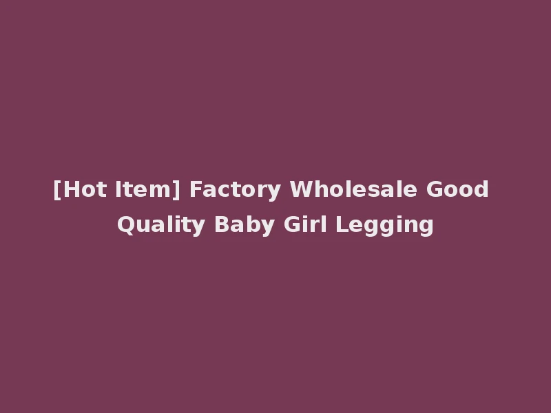 [Hot Item] Factory Wholesale Good Quality Baby Girl Legging
