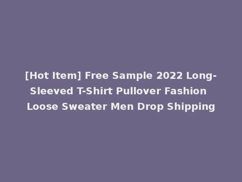 [Hot Item] Free Sample 2022 Long-Sleeved T-Shirt Pullover Fashion Loose Sweater Men Drop Shipping